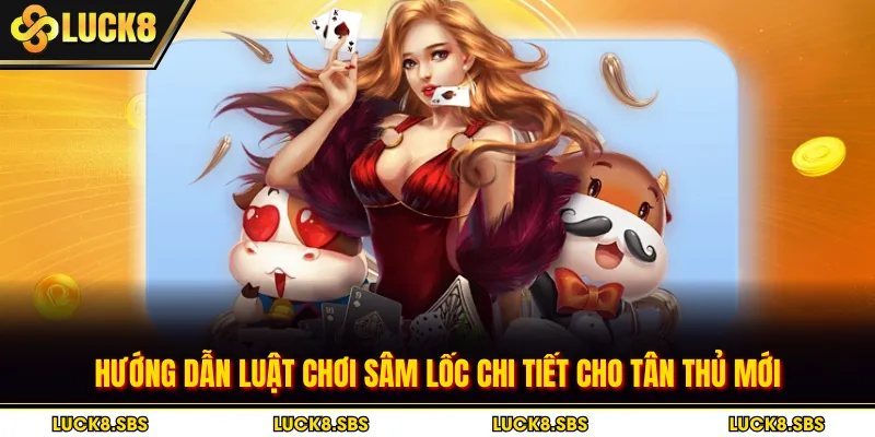 Hướng dẫn luật chơi sâm lốc chi tiết cho tân thủ mới