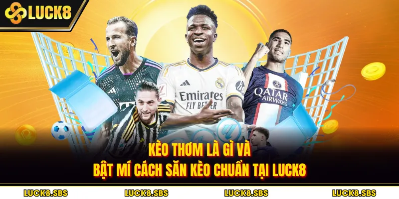 Kèo Thơm Là Gì Và Bật Mí Cách Săn Kèo Chuẩn Tại Luck8