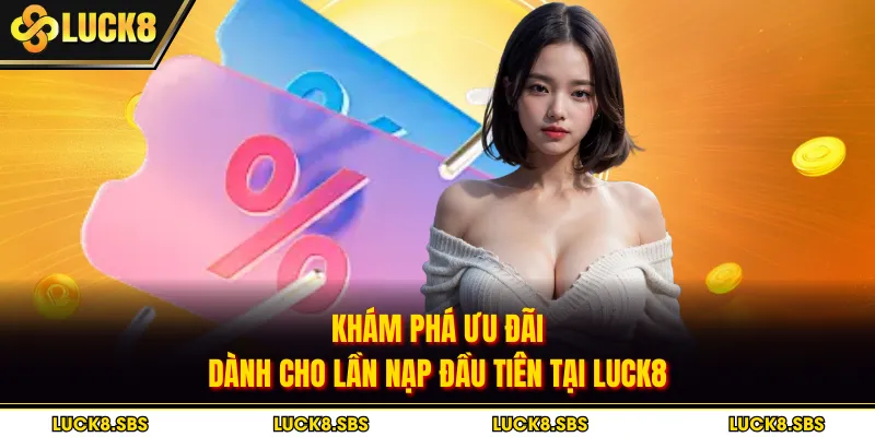 Khám phá ưu đãi dành cho lần nạp đầu tiên tại Luck8