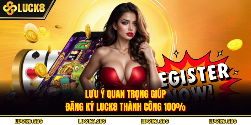 Lưu ý quan trọng giúp đăng ký LUCK8 thành công 100%