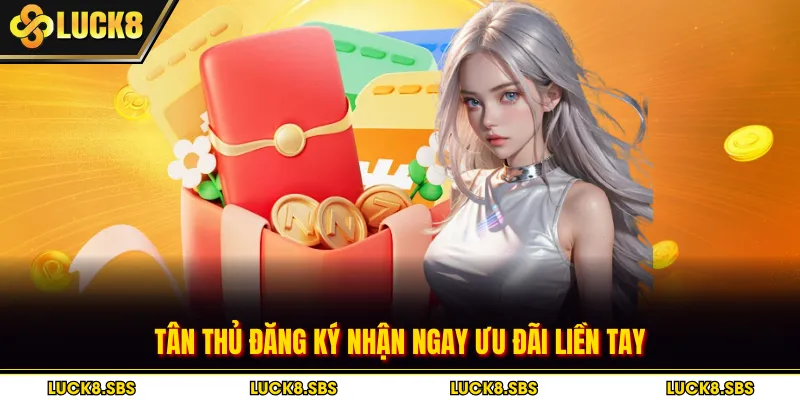 Tân thủ đăng ký nhận ngay ưu đãi liền tay