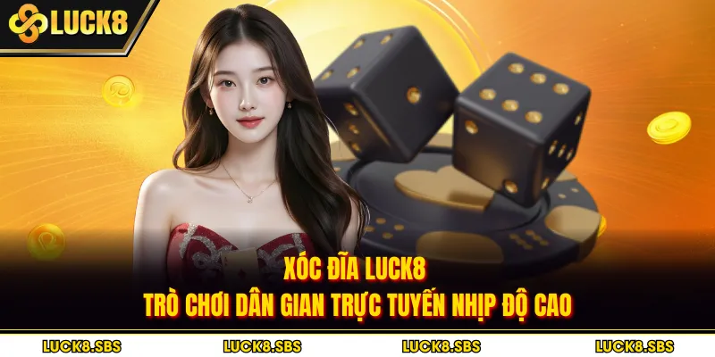 Xóc Đĩa Luck8 - Trò Chơi Dân Gian Trực Tuyến Nhịp Độ Cao
